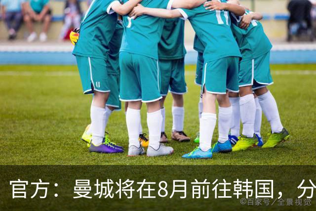 官方：曼城将在8月前往韩国，分别对阵K联赛全明星队和马竞